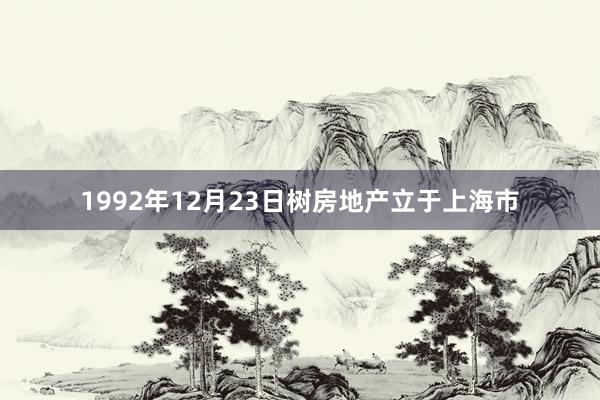 1992年12月23日树房地产立于上海市
